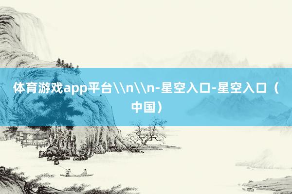 体育游戏app平台\n\n-星空入口-星空入口（中国）