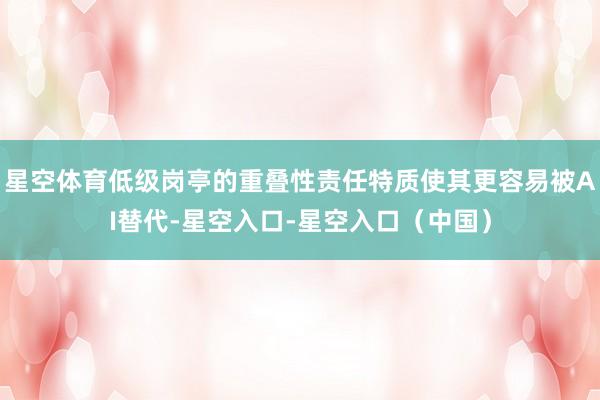 星空体育低级岗亭的重叠性责任特质使其更容易被AI替代-星空入口-星空入口（中国）