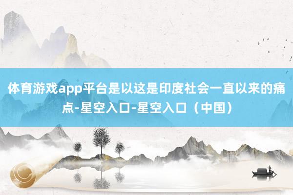 体育游戏app平台是以这是印度社会一直以来的痛点-星空入口-星空入口（中国）