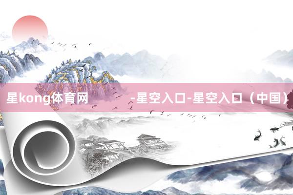 星kong体育网            -星空入口-星空入口（中国）