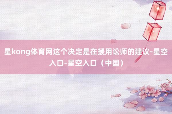 星kong体育网这个决定是在援用讼师的建议-星空入口-星空入口（中国）