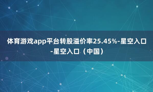 体育游戏app平台转股溢价率25.45%-星空入口-星空入口（中国）