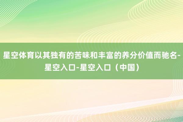 星空体育以其独有的苦味和丰富的养分价值而驰名-星空入口-星空入口（中国）