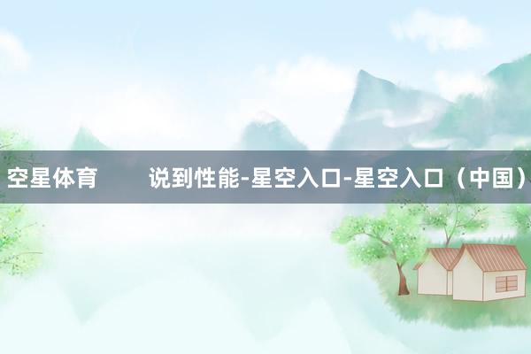 空星体育        说到性能-星空入口-星空入口（中国）
