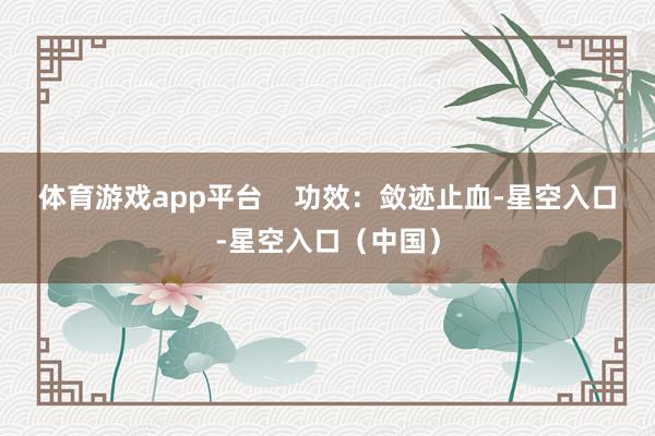 体育游戏app平台    　　功效：敛迹止血-星空入口-星空入口（中国）