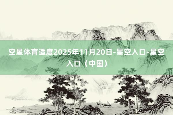 空星体育适度2025年11月20日-星空入口-星空入口（中国）