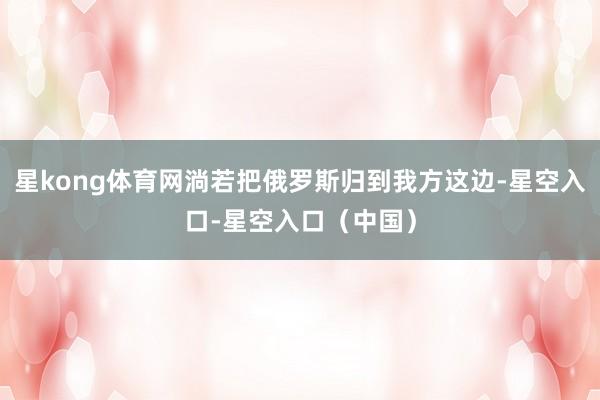 星kong体育网淌若把俄罗斯归到我方这边-星空入口-星空入口（中国）