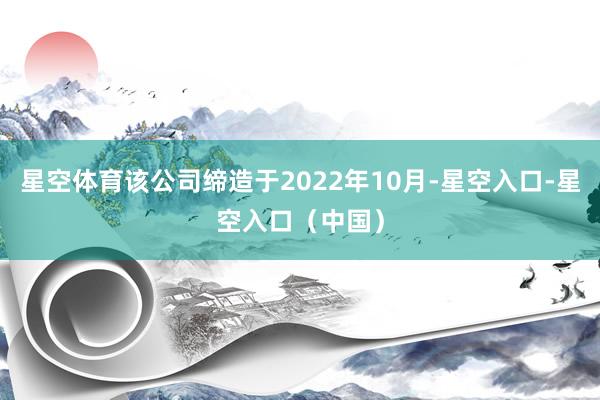 星空体育该公司缔造于2022年10月-星空入口-星空入口（中国）