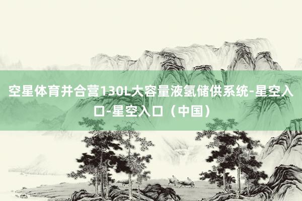 空星体育并合营130L大容量液氢储供系统-星空入口-星空入口（中国）