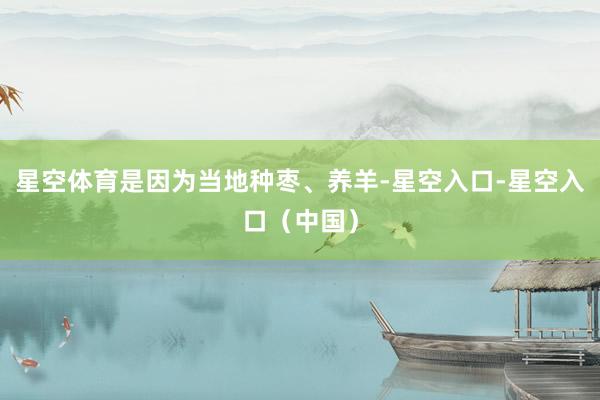 星空体育是因为当地种枣、养羊-星空入口-星空入口（中国）