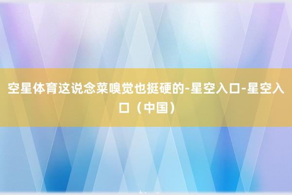 空星体育这说念菜嗅觉也挺硬的-星空入口-星空入口（中国）