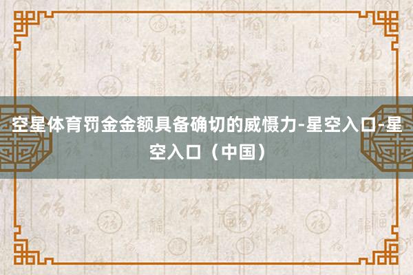 空星体育罚金金额具备确切的威慑力-星空入口-星空入口（中国）