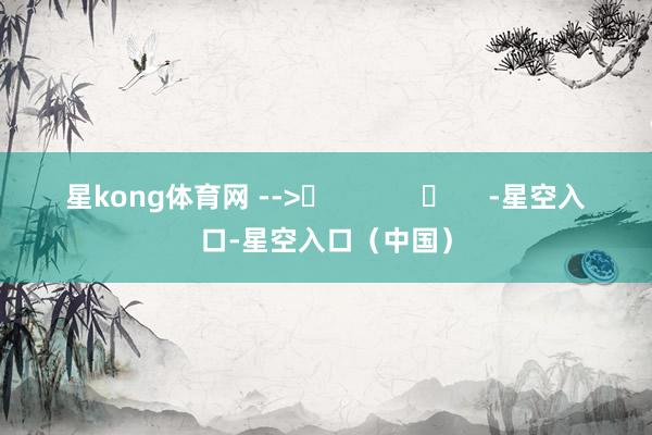 星kong体育网 -->	            	     -星空入口-星空入口（中国）