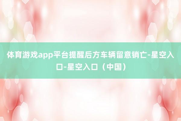 体育游戏app平台提醒后方车辆留意销亡-星空入口-星空入口（中国）