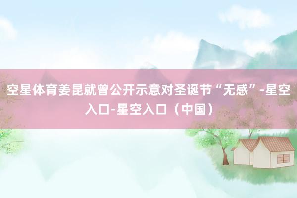 空星体育姜昆就曾公开示意对圣诞节“无感”-星空入口-星空入口（中国）