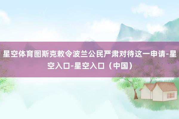 星空体育图斯克敕令波兰公民严肃对待这一申请-星空入口-星空入口（中国）