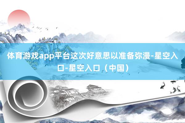 体育游戏app平台这次好意思以准备弥漫-星空入口-星空入口（中国）